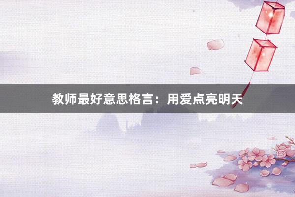 教师最好意思格言:用爱点亮明天